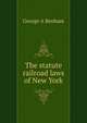 The statute railroad laws of New York, George A Benham 