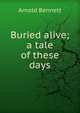 Buried alive; a tale of these days, Bennett, Arnold, 1867-1931 