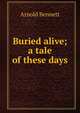 Buried alive; a tale of these days, Bennett, Arnold, 1867-1931 