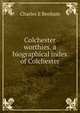 Colchester worthies. a biographical index of Colchester, Charles E Benham 
