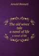 The old wives` tale. a novel of life, Arnold Bennett 
