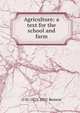 Agriculture: a text for the school and farm, O H. 1875-1951 Benson 