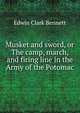 Musket and sword, or The camp, march, and firing line in the Army of the Potomac, Edwin Clark Bennett 