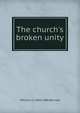 The church's broken unity, William J. E. 1804-1886 Bennett 