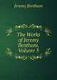 The Works of Jeremy Bentham, Volume 3, Bentham, Jeremy 