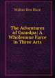 The Adventures of Grandpa: A Wholesome Farce in Three Acts, Walter Ben Hare 