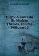 Hugo: A Fantasia On Modern Themes, Volume 1906, part 2, Bennett, Arnold, 1867-1931 