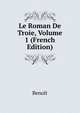 Le Roman De Troie, Volume 1 (French Edition), Benoit 