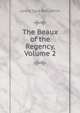 The Beaux of the Regency, Volume 2, Lewis Saul Benjamin 