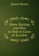 Home Nursing and How to Help in Cases of Accident, Samuel Benton 