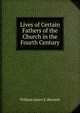 Lives of Certain Fathers of the Church in the Fourth Century, William James E. Bennett 