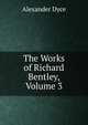 The Works of Richard Bentley, Volume 3, Dyce, Alexander, 1798-1869 