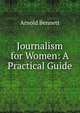 Journalism for Women: A Practical Guide, Bennett, Arnold, 1867-1931 