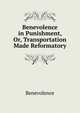 Benevolence in Punishment, Or, Transportation Made Reformatory, Benevolence 