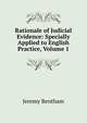 Rationale of Judicial Evidence: Specially Applied to English Practice, Volume 1, Bentham, Jeremy 