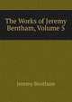 The Works of Jeremy Bentham, Volume 5, Bentham, Jeremy 