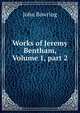 Works of Jeremy Bentham, Volume 1, part 2, John Bowring 