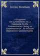 A Fragment On Government; Or, a Comment On the Commentaries: Being an Examination of . Sir William Blackstone's Commentaries ., Bentham, Jeremy 