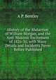History of the Abduction of William Morgan, and the Anti-Masonic Excitement of 1826-30, with Many Details and Incidents Never Before Published, A P. Bentley 