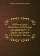 William Laud: Sometime Archbishop of Canterbury : A Study / by Arthur Christopher Benson, Benson, Arthur Christopher, 1862-1925 