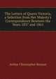 The Letters of Queen Victoria, a Selection from Her Majesty's Correspondence Bewteen the Years 1837 and 1861, Benson, Arthur Christopher, 1862-1925 
