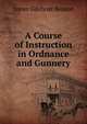 A Course of Instruction in Ordnance and Gunnery, James Gilchrist Benton 