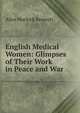 English Medical Women: Glimpses of Their Work in Peace and War, Alice Horlock Bennett 