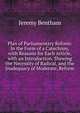 Plan of Parliamentary Reform: In the Form of a Catechism, with Reasons for Each Article, with an Introduction, Shewing the Necessity of Radical, and the Inadequacy of Moderate, Reform, Bentham, Jeremy 