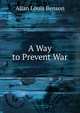 A Way to Prevent War, Allan Louis Benson 