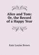 Alice and Tom: Or, the Record of a Happy Year, Kate Louise Brown 