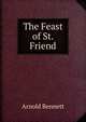 The Feast of St. Friend, Bennett, Arnold, 1867-1931 
