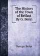 The History of the Town of Belfast By G. Benn., George Benn 