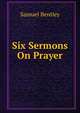 Six Sermons On Prayer, Samuel Bentley 