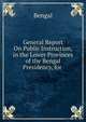 General Report On Public Instruction, in the Lower Provinces of the Bengal Presidency, for ., Bengal 