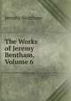 The Works of Jeremy Bentham, Volume 6, Bentham, Jeremy 