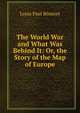 The World War and What Was Behind It: Or, the Story of the Map of Europe, Louis Paul Benezet 