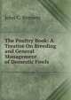 The Poultry Book: A Treatise On Breeding and General Management of Domestic Fowls, John C. Bennett 