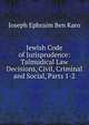 Jewish Code of Jurisprudence: Talmudical Law Decisions, Civil, Criminal and Social, Parts 1-2, Joseph Ephraim Ben Karo 