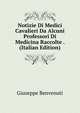 Notizie Di Medici Cavalieri Da Alcuni Professori Di Medicina Raccolte . (Italian Edition), Giuseppe Benvenuti 