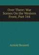 Over There: War Scenes On the Western Front, Part 544, Bennett, Arnold, 1867-1931 
