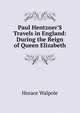 Paul Hentzner'S Travels in England: During the Reign of Queen Elizabeth, Walpole, Horace, 1717-1797 