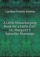 A Little Housekeeping Book for a Little Girl: Or, Margaret'S Saturday Mornings, Caroline French Benton 