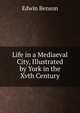 Life in a Mediaeval City, Illustrated by York in the Xvth Century, Edwin Benson 