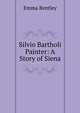 Silvio Bartholi Painter: A Story of Siena, Emma Bentley 