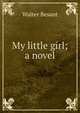 My little girl; a novel, Walter Besant 