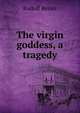 The virgin goddess, a tragedy, Rudolf Besier 