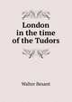 London in the time of the Tudors, Walter Besant 