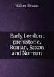 Early London; prehistoric, Roman, Saxon and Norman, Walter Besant 