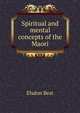 Spiritual and mental concepts of the Maori, Elsdon Best 