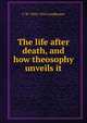 The life after death, and how theosophy unveils it, C W. 1854-1934 Leadbeater 
